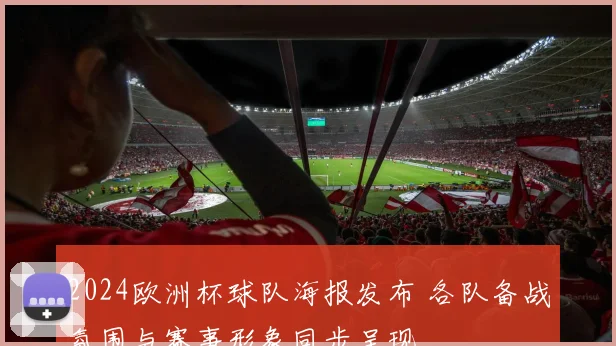 2024欧洲杯球队海报发布 各队备战氛围与赛事形象同步呈现