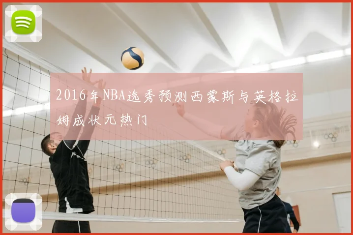2016年NBA选秀预测西蒙斯与英格拉姆成状元热门