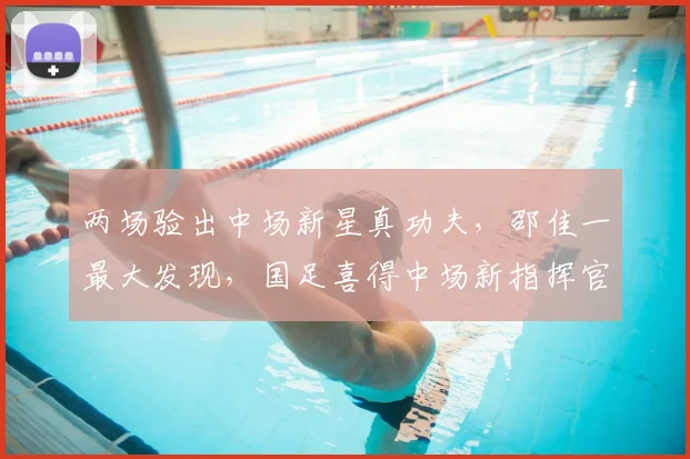 两场验出中场新星真功夫，邵佳一最大发现，国足喜得中场新指挥官