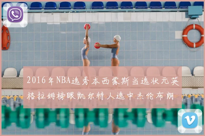 2016年NBA选秀本西蒙斯当选状元英格拉姆榜眼凯尔特人选中杰伦布朗