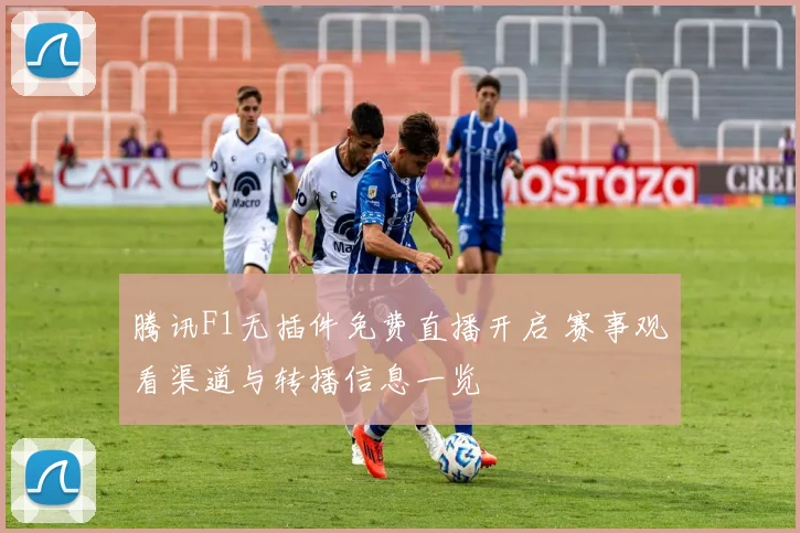 腾讯F1无插件免费直播开启 赛事观看渠道与转播信息一览