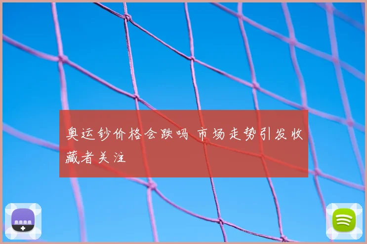 奥运钞价格会跌吗 市场走势引发收藏者关注