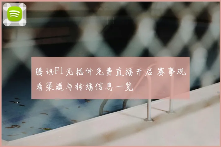 腾讯F1无插件免费直播开启 赛事观看渠道与转播信息一览