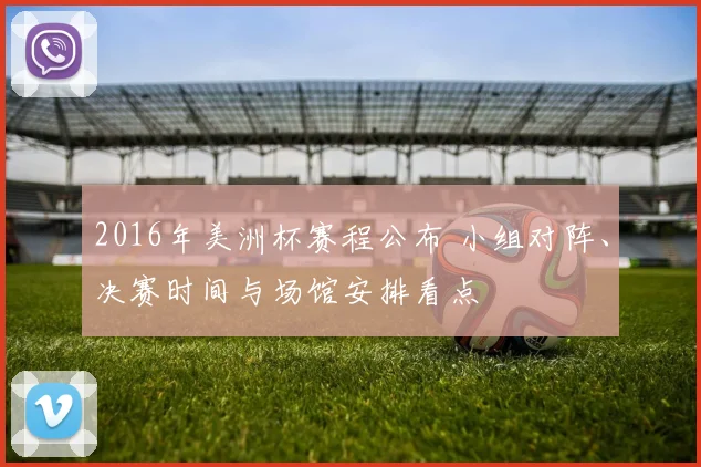 2016年美洲杯赛程公布 小组对阵、决赛时间与场馆安排看点