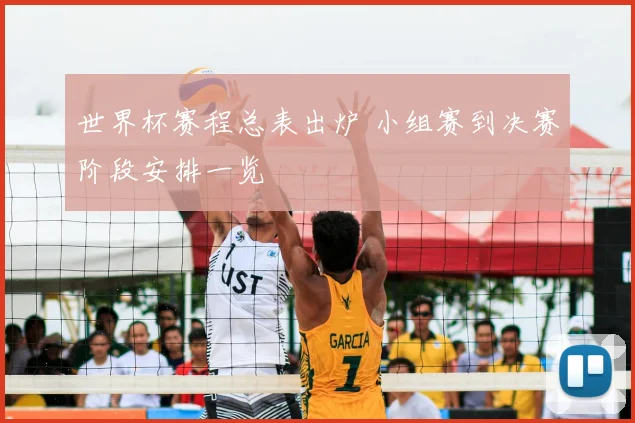 世界杯赛程总表出炉 小组赛到决赛阶段安排一览